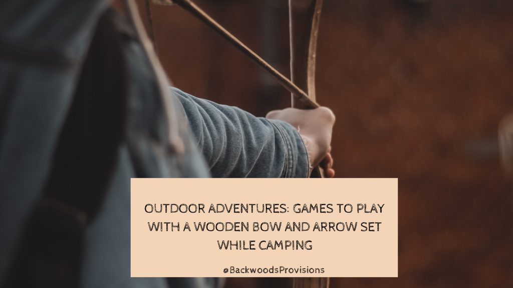 Outdoor Adventures: Games to Play with a Wooden Bow and Arrow Set While In The Backwoods